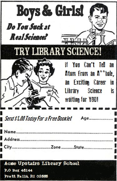 “Boys & Girls! Do You Suck at Real Science? TRY LIBRARY SCIENCE! 
If You Can’t Tell an Atom From an Asshole, an Exciting Career in Library Science is waiting for YOU!”🙏📚🖤
#LibraryTwitter #LibraryHumor