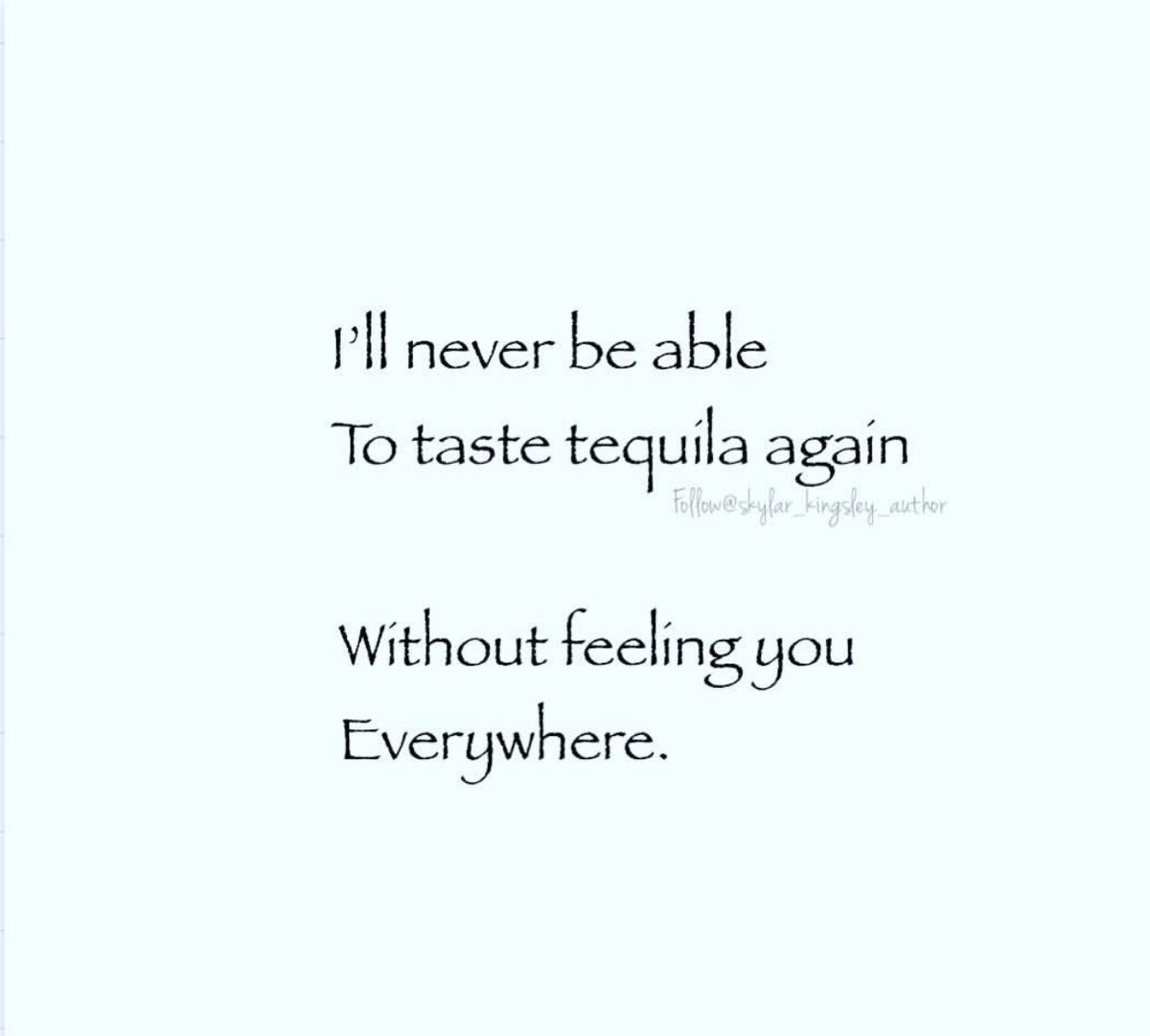 I’ll never be able
To taste tequila again
Without feeling you
Everywhere.
#tequila #lovequotes #quote