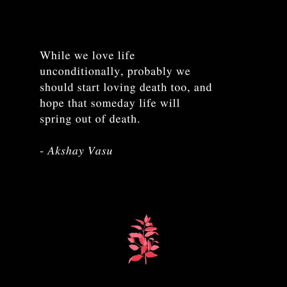 Akshay Vasu Loving Life And Death Life Death Akshayvasu Quotes Poetry Poems Spring Unconditional Love