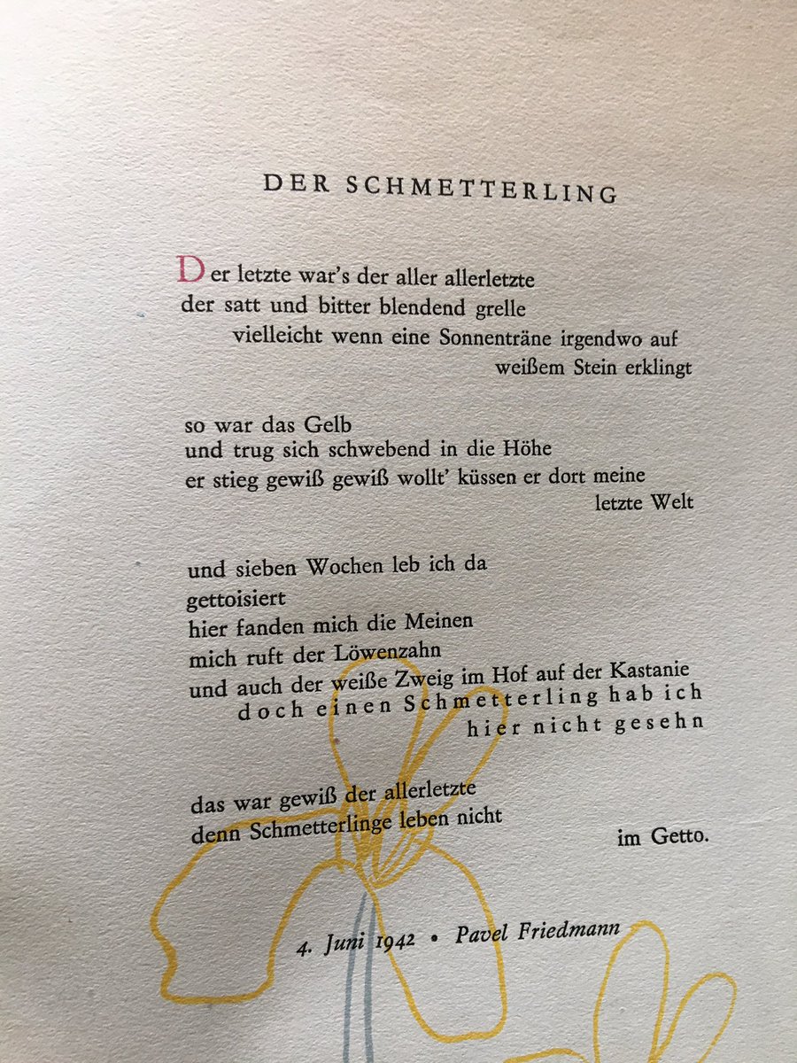 Poem "The Butterfly“ by Pavel Friedmann, *1921, murdered on 19 September 1944 in Auschwitz. The poem remembers a yellow butterfly he had seen (before deportation), closing with the assumption that this was "the last one“ because "butterflies don‘t live in the Ghetto“. 8/