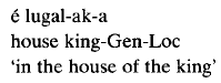 9/ If the phrase determines a location, not /é/ 'house' is marked with locative case but <lugal> 'king' carries both genitive and locative.(example from Plank 1995, p. 41)