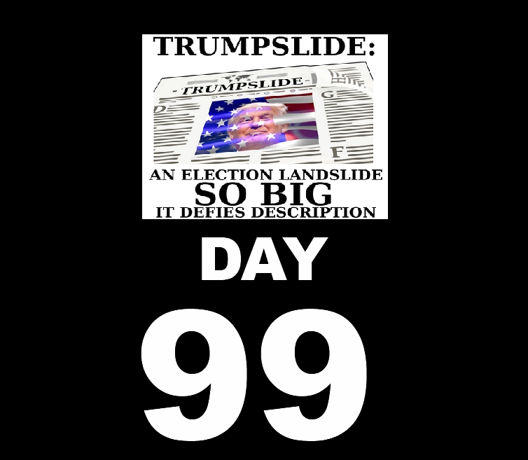 DO YOU KNOW WHAT DAY IT IS? IT'S **DAY 99** TO THE TRUMPSLIDE, THAT'S WHAT DAY IT IS!