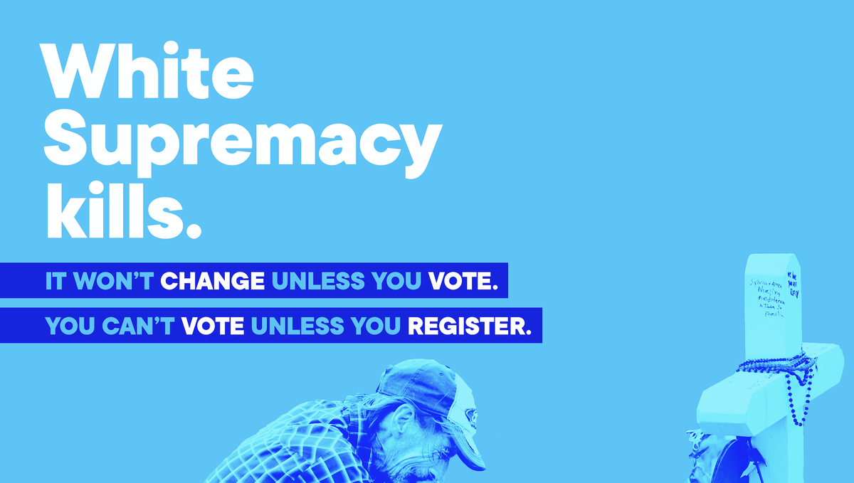 Graphic says: "White supremacy kills. It won't change unless you vote. You can't vote unless you register."