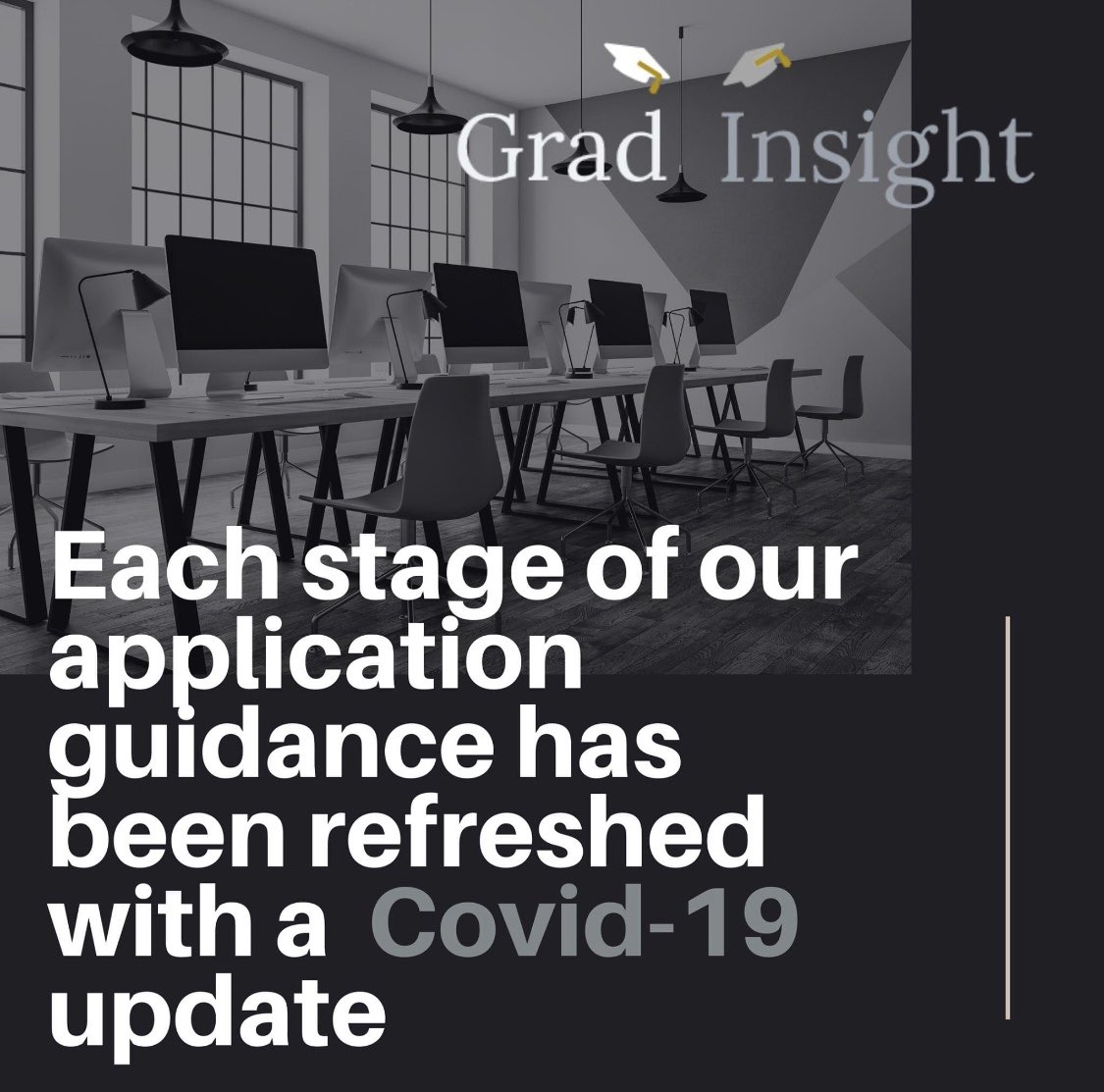 Assessment Centres and Interviews across the UK have been hastily altered to align with the Covid-19 government guidance. Each stage of our application guidance has been updated to reflect the changes as a consequence of Covid-19. Visit GradInsight.co.uk to check these out.