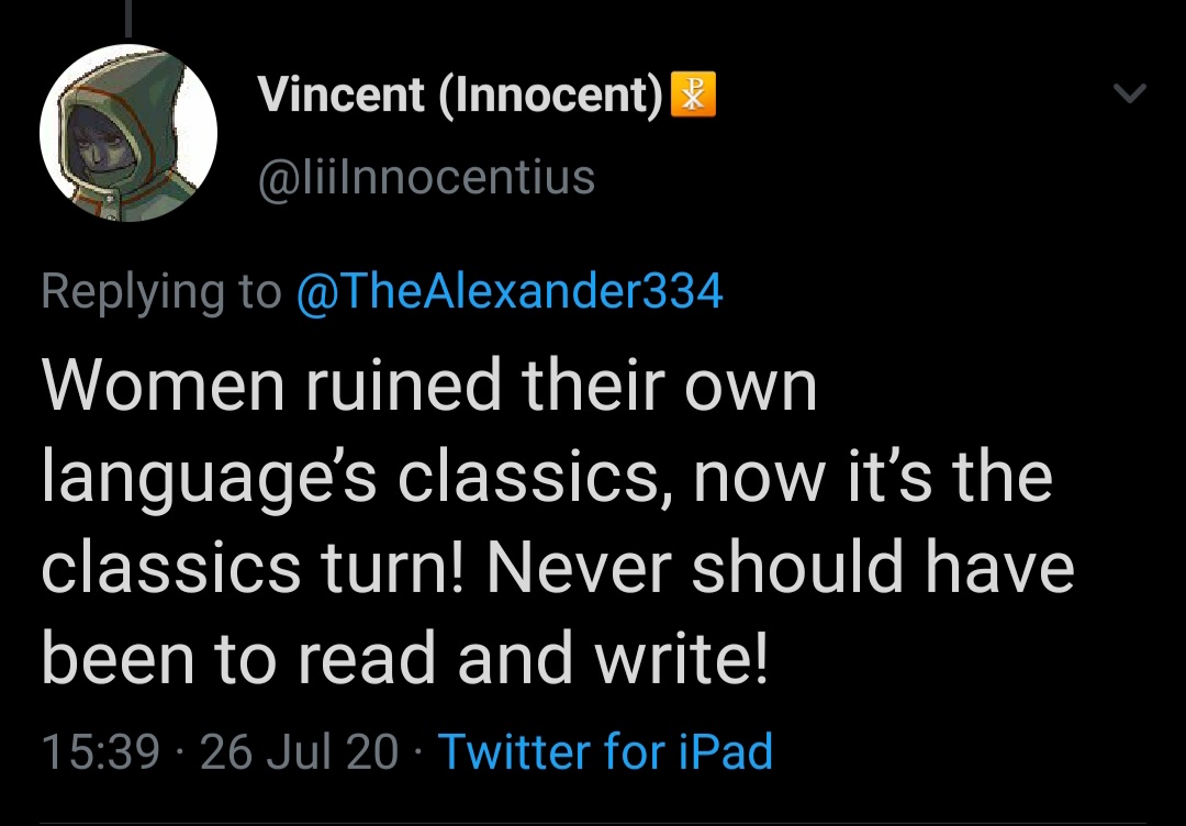I'm starting to think that most of these people are just thinly veiled incels, hiding behind Classics to explain why they're still mad that Bethany turned them down for a date in year 9