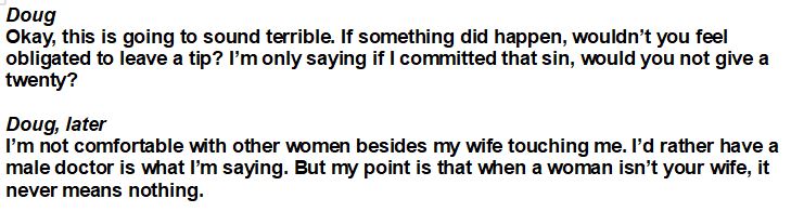 Doug continues the conversation with a sexist joke, and then later discusses how he wishes he had a male doctor. Even when a female doctor touches him, it's just too much.