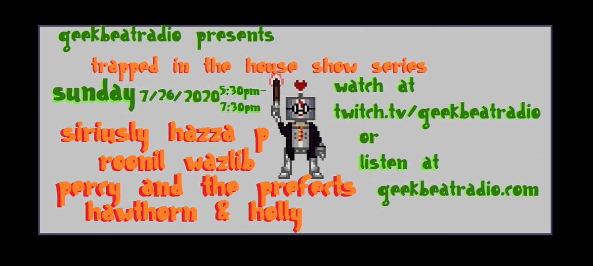 Todays Shows Start 530EST
TrappedInTheHouseShowSeries5
w/<a href="/siriuslyhazzap/">Siriusly Hazza P</a> @RoonilWazlib <a href="/hawthornholly/">Hawthorn and Holly</a> <a href="/percy_prefects/">Percy and the Prefects</a> then at 8pm
<a href="/BOSTON8BIT/">Boston 8-Bit</a>/<a href="/thegeekbeat/">geekbeatradio</a> Mask-erade @Do_Pelletier rainbowtrash.com @_jamiebillings @ggsokolov @ddsluggers <a href="/NeonDeathCat/">Neon Death Cat</a>
twitch.tv/geekbeatradio