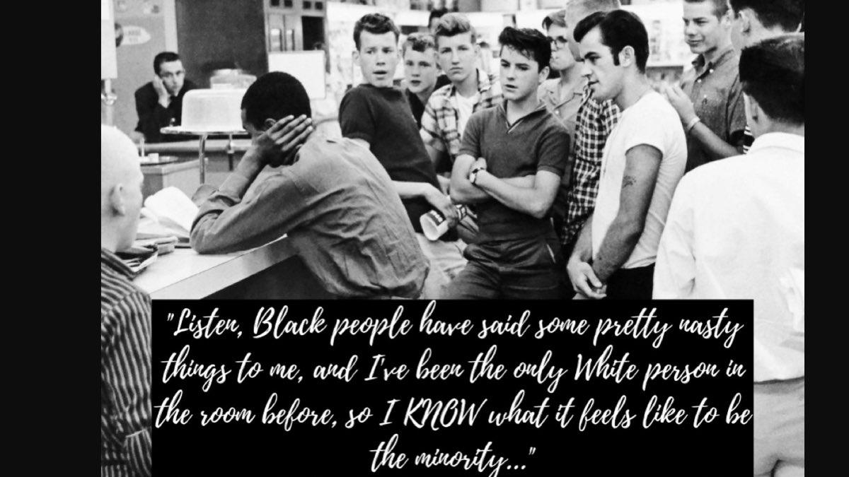 “Listen, Black people have said some pretty nasty things to me, and I’ve been the only White person in the room before, so I KNOW what it feels like to be the minority...”