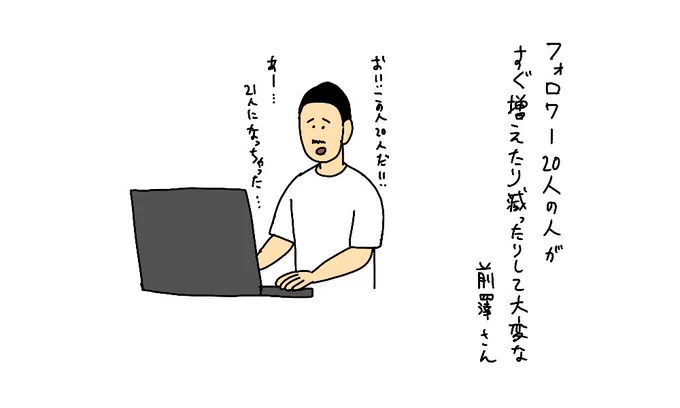 フォロワー20人 の人がすぐ増えたり減ったりして大変な 前澤さん 