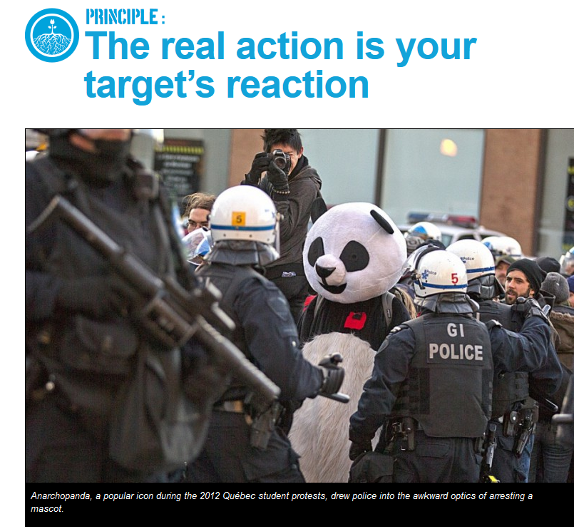 5/That strategy is paired with: "the real action is your targets reaction." you want to use someone's reactions to your protest against them. IE: Blocking a road. If the police arrest you, play the martyr. If they don't, you now control the road. https://beautifultrouble.org/principle/real-action-targets-reaction/