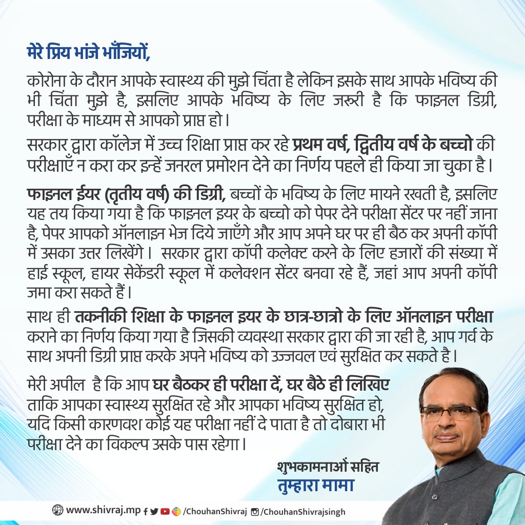 ChouhanShivraj's tweet photo. मेरे बच्चों, तुम्हीं मध्यप्रदेश और देश का भविष्य हो। तुम्हारे स्वास्थ्य और उज्ज्वल भविष्य को देखते हुए मैंने तुम्हारी परीक्षाओं के लिए विशिष्ट व्यवस्थाएं की है। 

अब तुम अपने घर पर ही रहकर परीक्षा देकर डिग्री प्राप्त कर सकते हो। मेरा आशीर्वाद और शुभकामनाएं तुम्हारे साथ हैं। https://t.co/XfHlKpVB6E