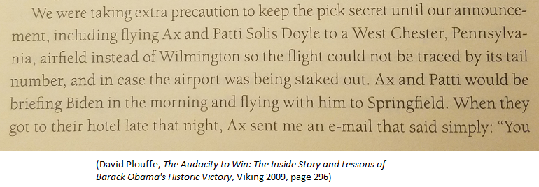 Per Plouffe, after Biden accepted Obama VP offer, senior Obama aides David Axelrod and Patti Solis Doyle met with Biden but flew to West Chester PA instead of Wilmington to keep choice secret until formal announcement.