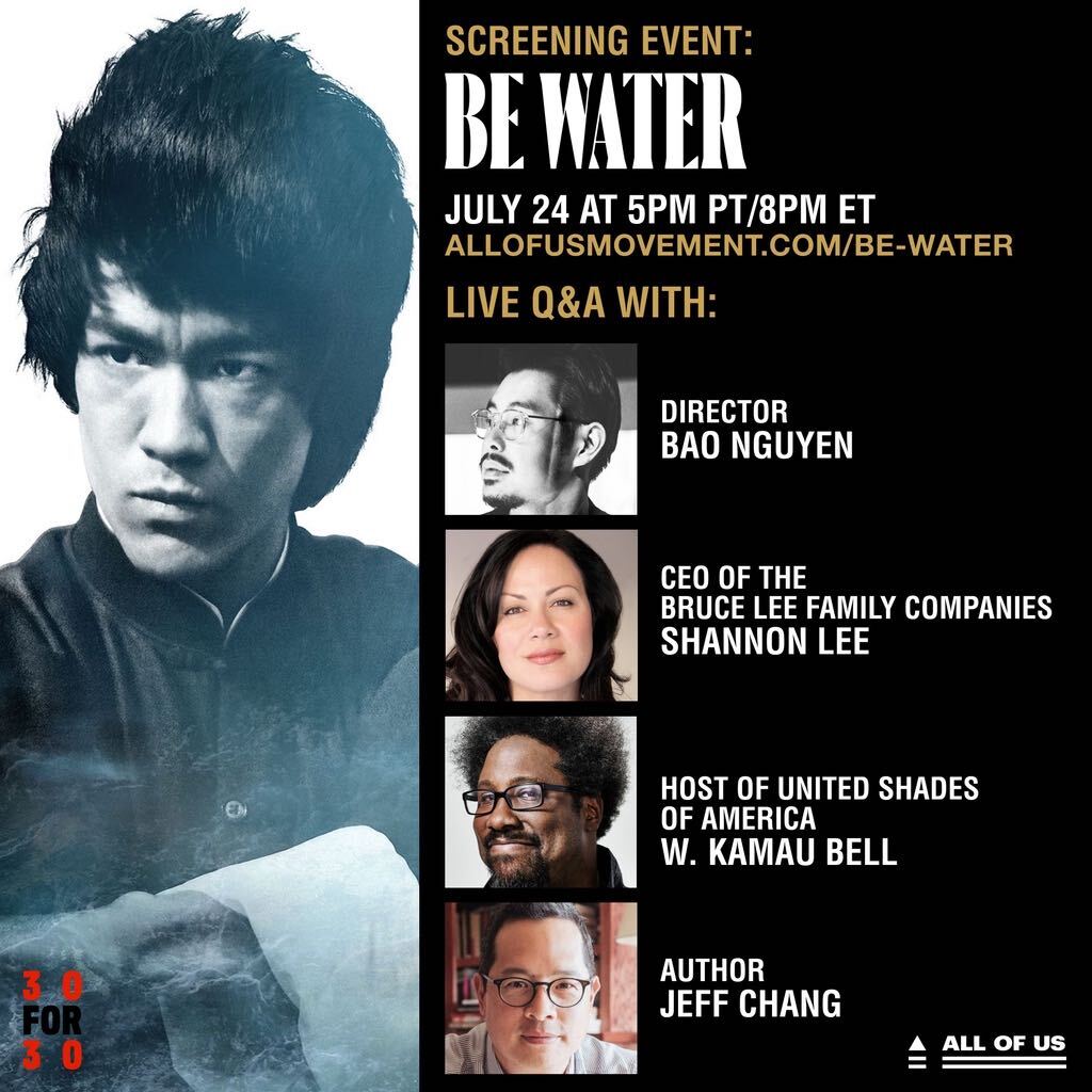 On July 24th, we will be hosting a screening of <a href="/espn/">ESPN</a>’s ‘Be Water’ at 5pm PT/8pm ET, followed by a Q&amp;A with director Bao Nguyen, CEO of The Bruce Lee Family Companies Shannon Lee, host of United Shades of America <a href="/wkamaubell/">W. Kamau Bell</a>, and author <a href="/zentronix/">Jeff Chang</a>
allofusmovement.com/be-water