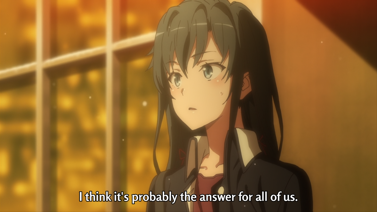 Yui takes advantage of this competition and states that she knows the answer to Yukino's problem, which will in turn be the answer for the group. Is it an answer? Yes. Technically it is. But it's fucked up, and it's not the right one.