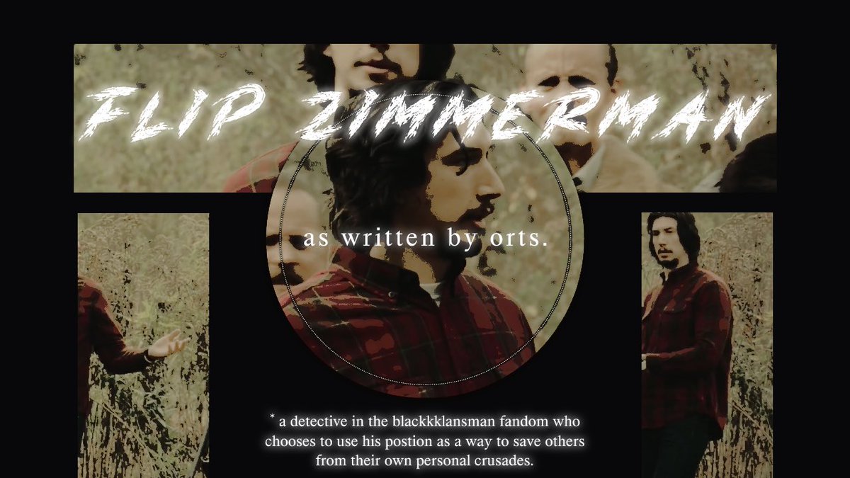 FLIP ZIMMERMAN. ⤬ 〉

〔＋〕 an off-script portrayal of character inside the blackkklansman fandom as written by #orts.

〔－〕 OR a detective wanting to protect what’s about to be his family.

                        ⟲ ―☆
