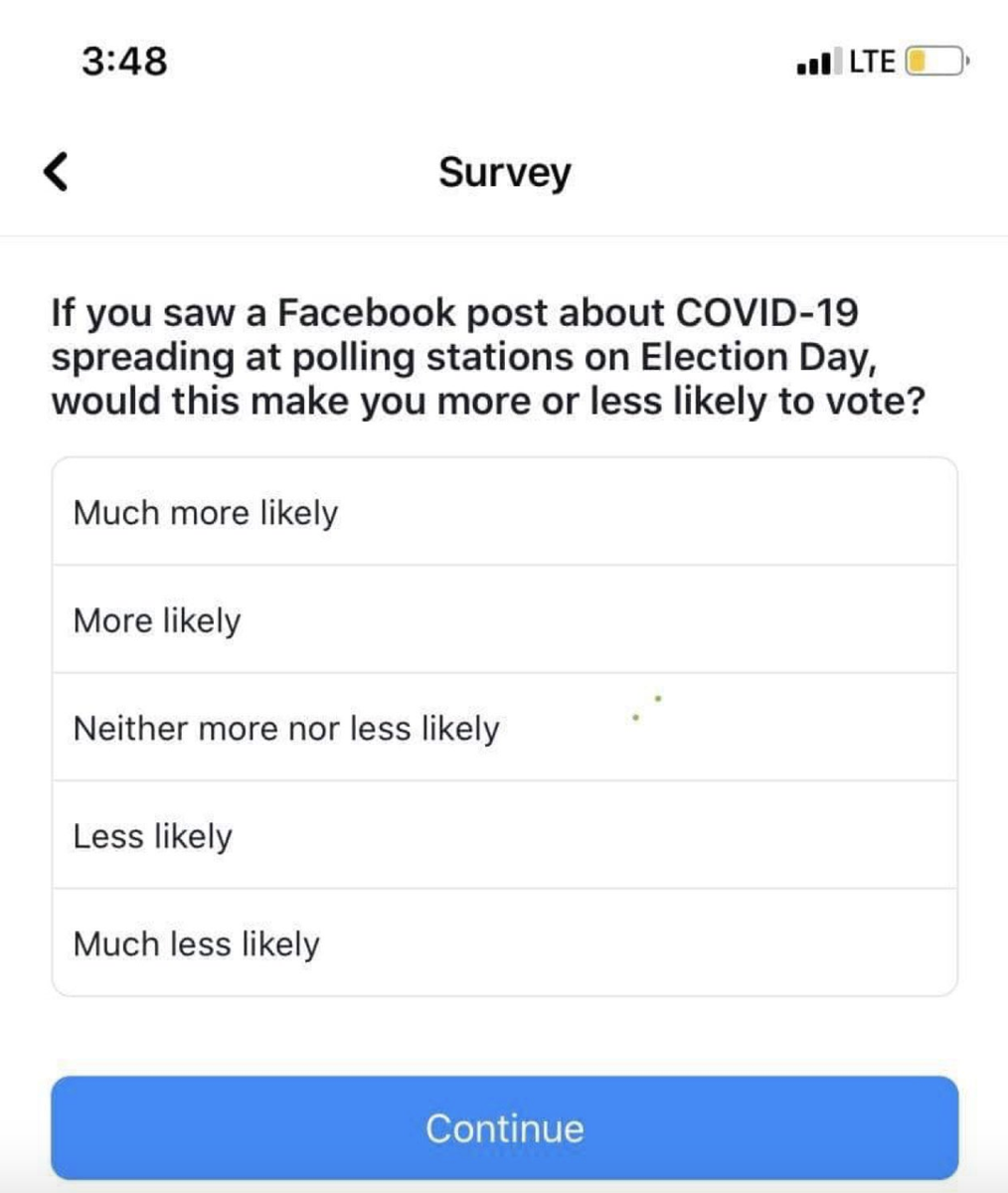 Facebook is running surveys asking users if posts on Election day about protestors, violence at polling stations, or COVID-19 spreading at polling stations, would make them more or less likely to vote. Anyone have thoughts on why FB is doing this and how they'd use the data?