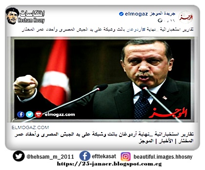 جريدة الموجز ياسر بركات  تقارير استخباراتية ..نهاية  أردوغان باتت وشيكة على يد الجيش المصرى وأحفاد عمر المختار