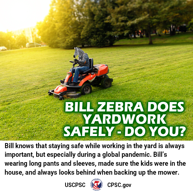 A person with the head of a zebra named bill zebra driving a lawn mower safely. The text reads: Bill knows that staying safe while working in the yard is always important, but especially during a global pandemic. Bill's wearing long pants and sleeves, made sure the kids were in the house, and always looks behind when backing up the mower.