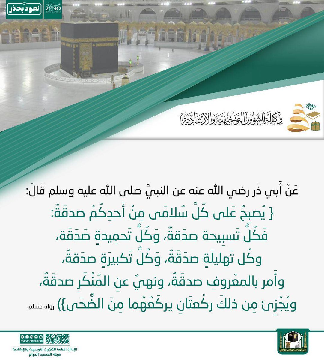 AlharamainSA's tweet photo. {يصبح عَلى كُلِّ سُلامَى مِنْ أَحدِكُمْ صدقَةٌ: فكل تَسبِيحة صدَ��ة، وَكُل تَحمِيدة صَدَقَة، وكُل تَهليلَةٍ صدَقَة، وَكُل تَكبيرَة صدَقة، وأَمر بالمعْروفِ صدقَة، ونهي عن المُنْكَر صدقَة، ويُجْزِئ مِن ذلكَ ركْعتَانِ يركَعُهُما مِنَ الضُّحَى}
#رئاسة_شؤون_الحرمين
#نعود_بحذر https://t.co/uV8Tgx0wSq