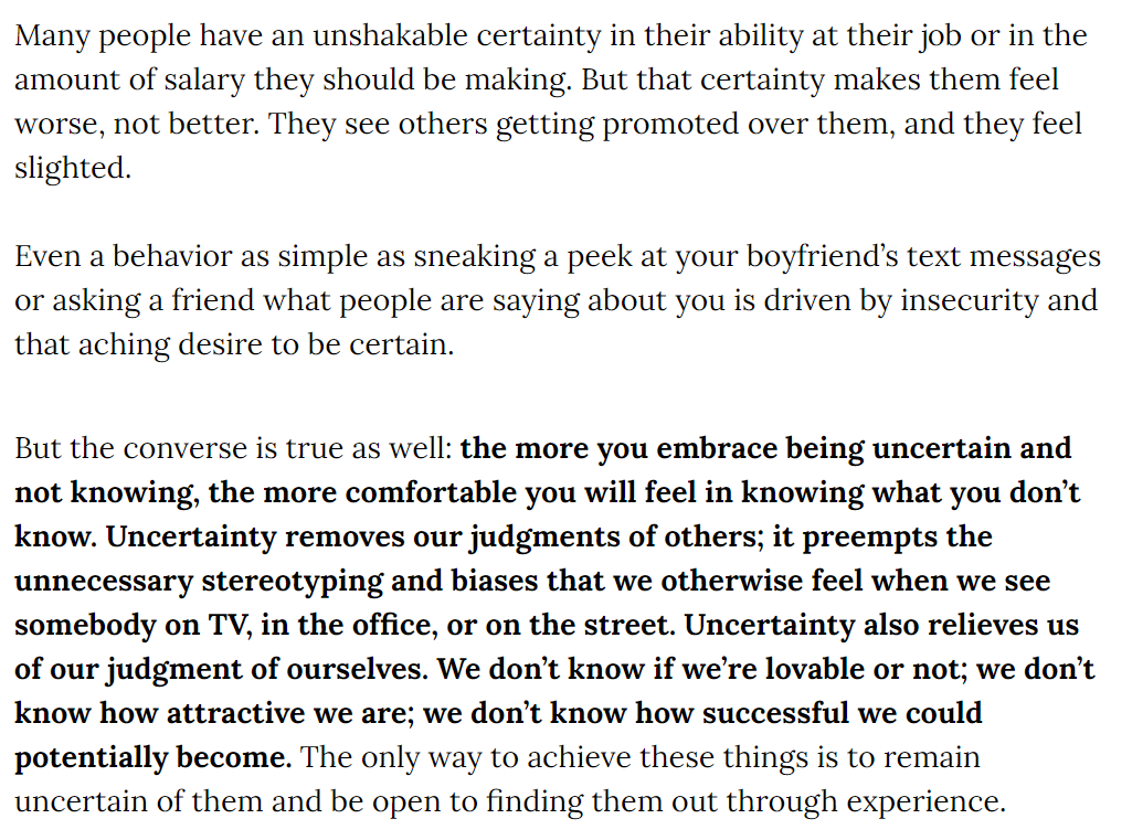 5. "Certainty is the enemy of growth." "Growth is an endlessly iterative process. When we learn something new, we don’t go from “wrong” to “right.” Rather, we go from wrong to slightly less wrong."Uncertainty also removes our judgments of others and of ourselves.