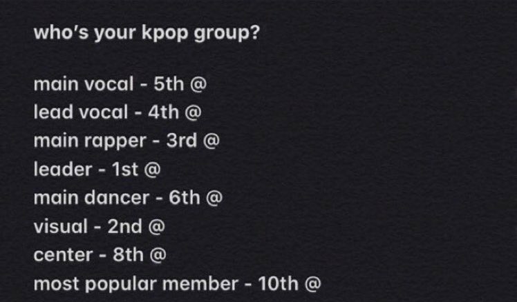 //stolen//

main vocal - @INNER_CHILD_03
lead vocal - @hobitrary
main rapper -  @purple_stan11
leader - @BTS_twt 
main dancer - @fairyyseokie
visual - @G0THM1N
center - @yeonbeanie
most popular member - @mygtrivias