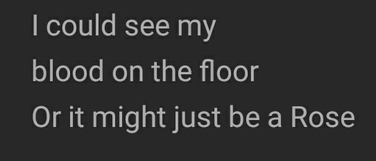 Aku bisa melihat darahku (penderitaan) ku.Atau mungkin itu cuma sekadar mawar?Di sini mulai mempertanyakan apa cara pandangnya terhadap sesuatu udah benar. Atau dia yang melebih lebihkan penderitaannya.