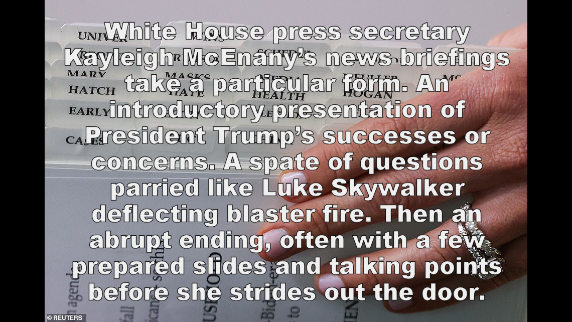 3/9 McEnany’s extended stint as a cable-news pundit before joining the Trump administration is most obvious. She has simply transferred the tactics she used as a Trump talking head on TV to the briefing room.