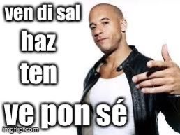 Yo happy birthday Vin Diesel thank u for helping me remember irregular commands in Spanish 