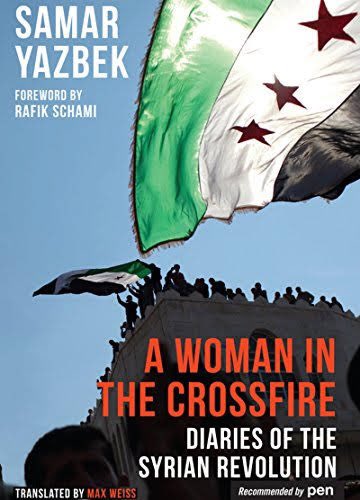 Syrian author and journalist Samar Yazbek’s “A Woman in the Crossfire: Diaries of the Syrian Revolution” (2012)  @SamarYazbek 