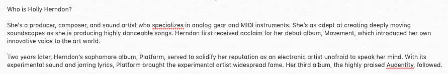 I asked it to give me a bio of Holly, and again you can see some interesting inferences. 'Audentity' sounds like an album name that someone joking about Holly would call an album by her - a lot of potential with this thing for making jokes actually