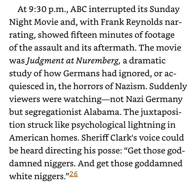 By coincidence, ABC was playing a Sunday Night Movie about Nazi war crimes called Judgement at Nuremberg. ABC interrupted the movie and “Suddenly viewers were watching—not Nazi Germany but segregationist Alabama.” 3/