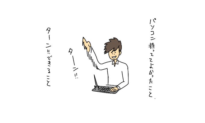 #パソコン持っててよかった事

ターン!!できること 