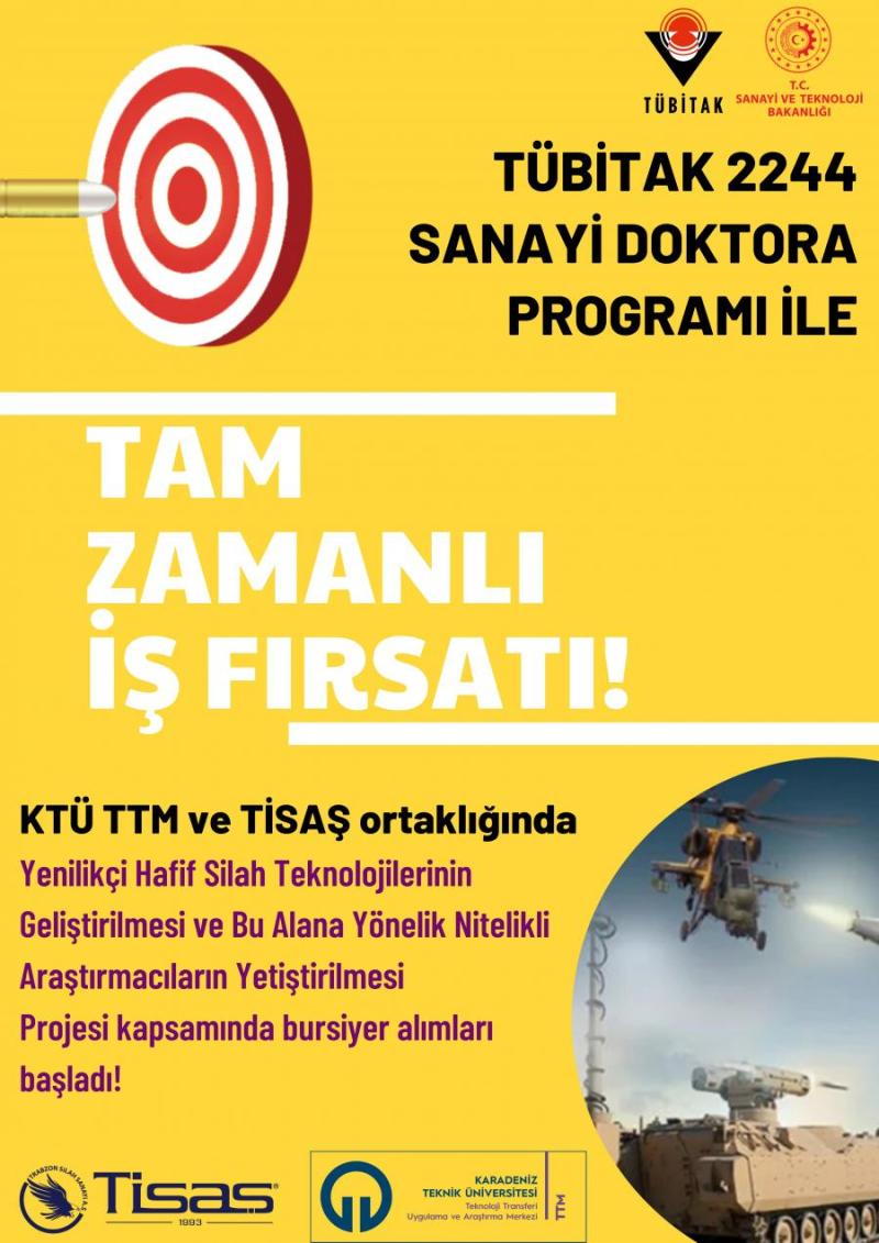 Trabzon Silah Sanayi AŞ (TİSAŞ) ile yürüteceğimiz TÜBİTAK 2244 Sanayi Doktora programı kapsamında tam zamanlı doktora öğrencileri arıyoruz. İlgilenen öğrenciler KTÜ Transfer ofisi veya doğrudan bizimle temasa geçebilirler.