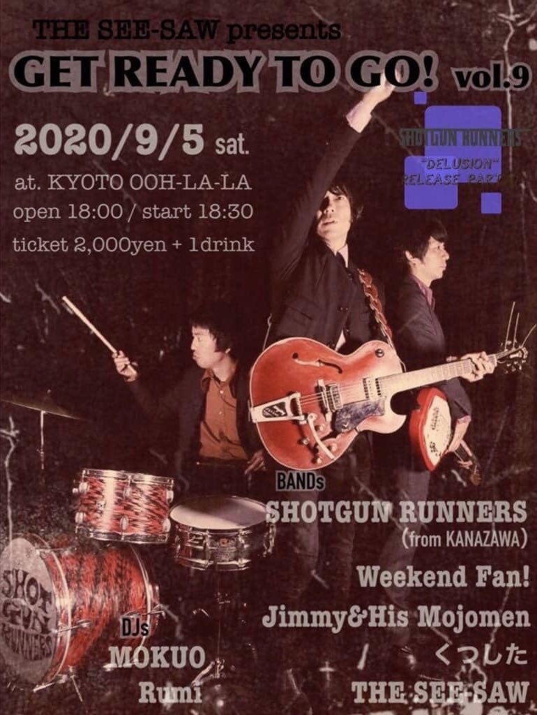 2020/9/5(sat)
GET READY TO GO! VOL.9
"DELUSION" RELEASE PARTY!!
at.京都OOH-LA-LA

BAND/
SHOTGUN RUNNERS（金沢）
Weekend Fan!
Jimmy &amp; His Mojomen
くつした
THE SEE-SAW

DJ/
MOKUO
Rumi