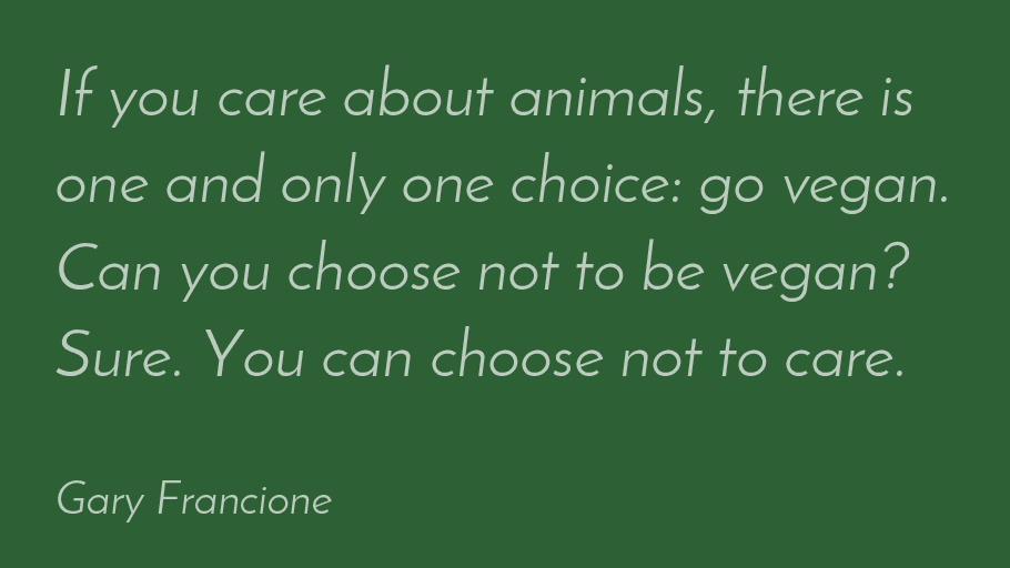 vgnvox's tweet photo. If you care about animals, there is one and only one choice: go vegan. Can you choose not to be vegan? Sure. You can choose not to care.-Gary Francione#vegan https://t.co/aFoLWACIly
