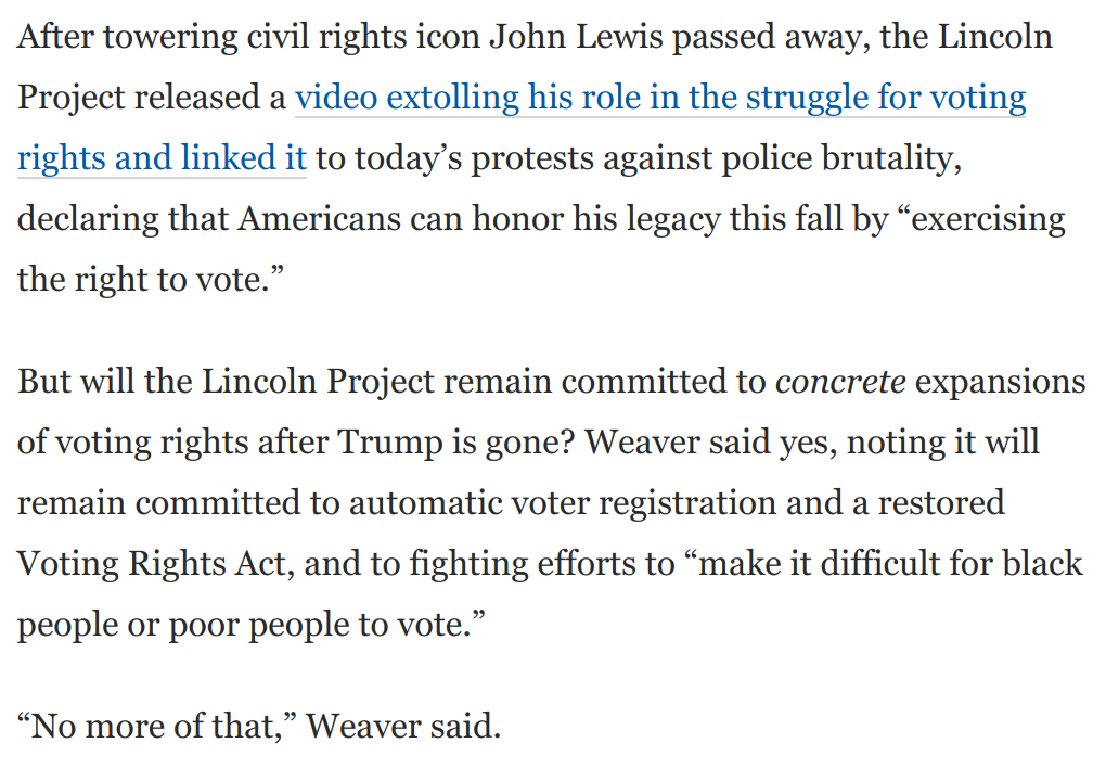 4)  @ProjectLincoln regularly slams Trump's assaults on democracy and the rule of law. They put out a video on John Lewis.But does this commitment to democracy include continued support for *expanding* voting rights after Trump is gone?They say yes: https://www.washingtonpost.com/opinions/2020/07/20/does-lincoln-project-have-secret-agenda-answer-is-surprising/