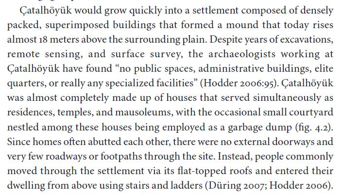 But it's what's missing that matters. Despite its size, "no public spaces, administrative buildings, elite quarters, or really any specialized facilities" have ever been uncovered. No temples, palaces, plazas, or writing--in short, none of the hallmarks of urban "civilization".