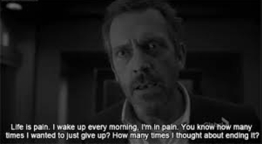 Every morning you wake up not feeling the will to get up and face the pain, then you realize, you are standing in a hallway full of thorns with a wall on your back and no place to go left and right. you can only move forward or keep standing! 
#HouseMD #lifeisstrange