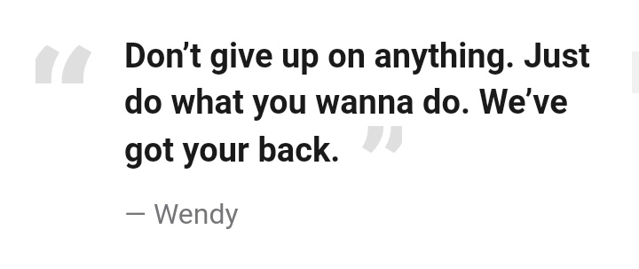 "Don’t give up on anything. Just do what you wanna do. We’ve got your back."— Wendy #lovingwendyhours