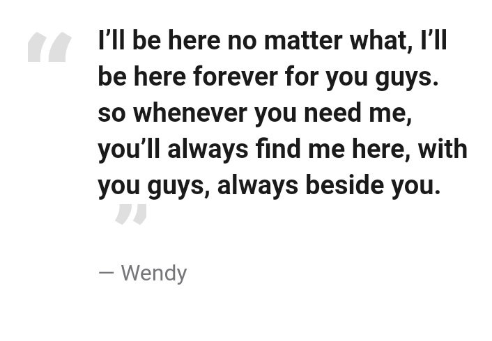 "I’ll be here no matter what, I’ll be here forever for you guys. so whenever you need me, you’ll always find me here, with you guys, always beside you."— Wendy #lovingwendyhours