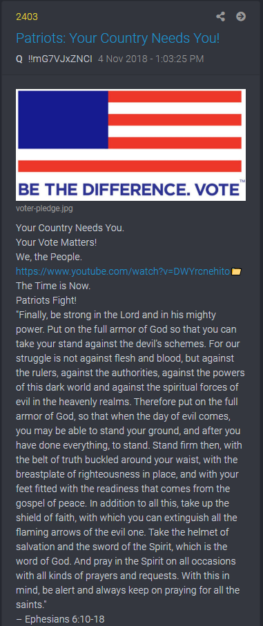 8/Drop 2403 November 2018, at the midterms, Q referred Ephesian 6 in the context of a nation needing patriots, which was linked to a speech by Reagan. Putting on the armor of God here referenced the fight that anons had to partake in in order to secure GOP votes (a political war)