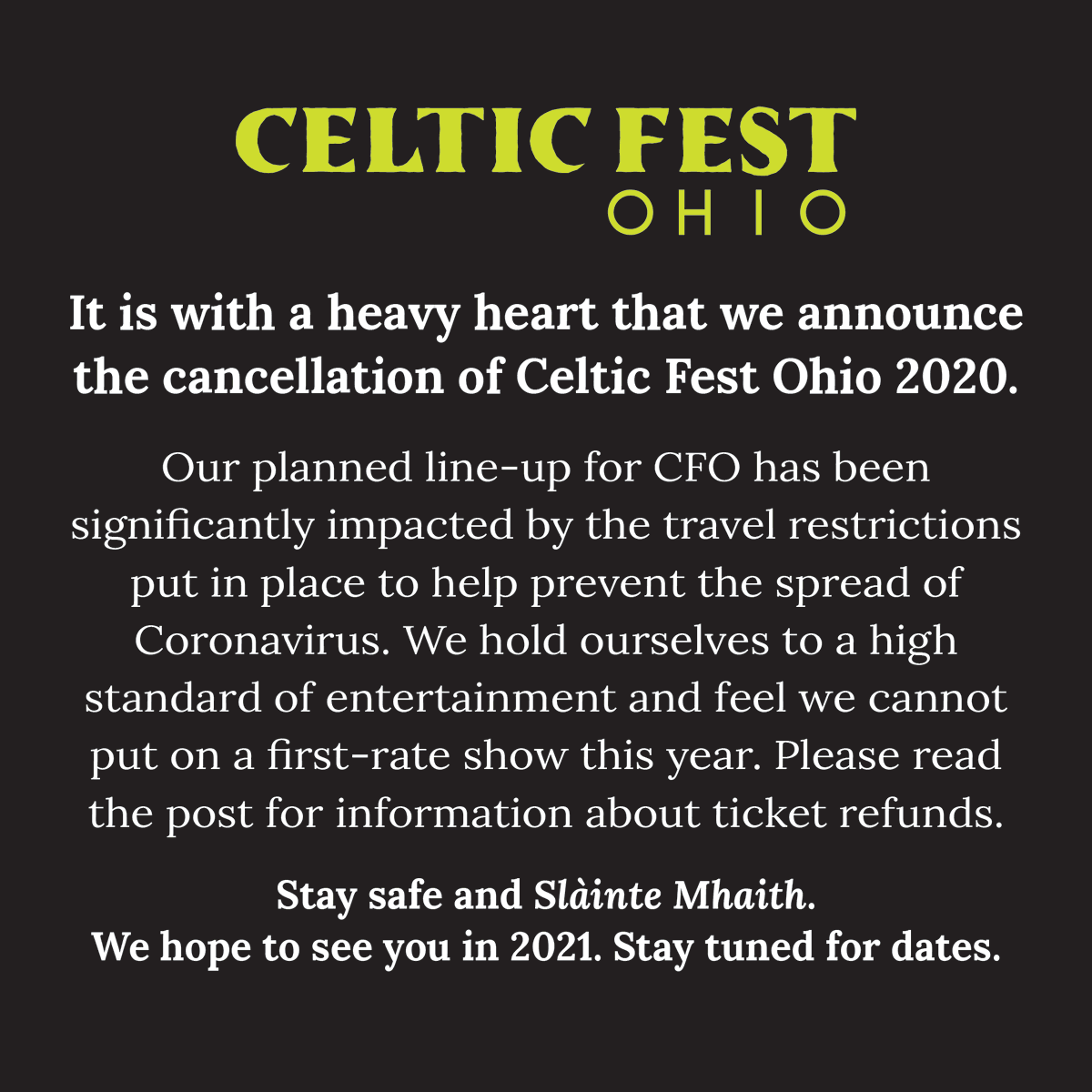 It is with a heavy heart that we announce the cancellation of Celtic Fest Ohio 2020. Ticketholders will be auto refunded within 7 to 10 business days through Bigtickets. Refunds may take up to 30 days to receive.