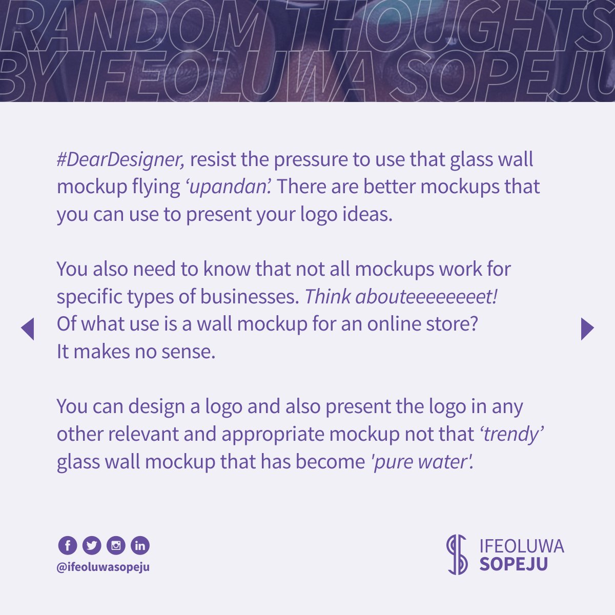  #RandomThoughtsByIfeoluwaSopeju  #RTbyIfeoluwaSopeju  #RTBIS  #IfeoluwaSopeju  #DearDesigner  #DearDesigners  #DearClient  #DearClients  #LogoDesign  #MockupDesign  #GlassMockup  #WallMockup  #LogoMockup  #3DLogo  #3DLogoDesign