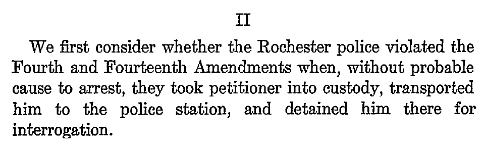 To wit, Dunaway v. New York, 442 U.S. 200 (1979), where the Supreme Court considered whether the police violated the Fourth Amendment when, without probable cause, they took someone "into custody, transported him to the police station, and detained him there for interrogation."