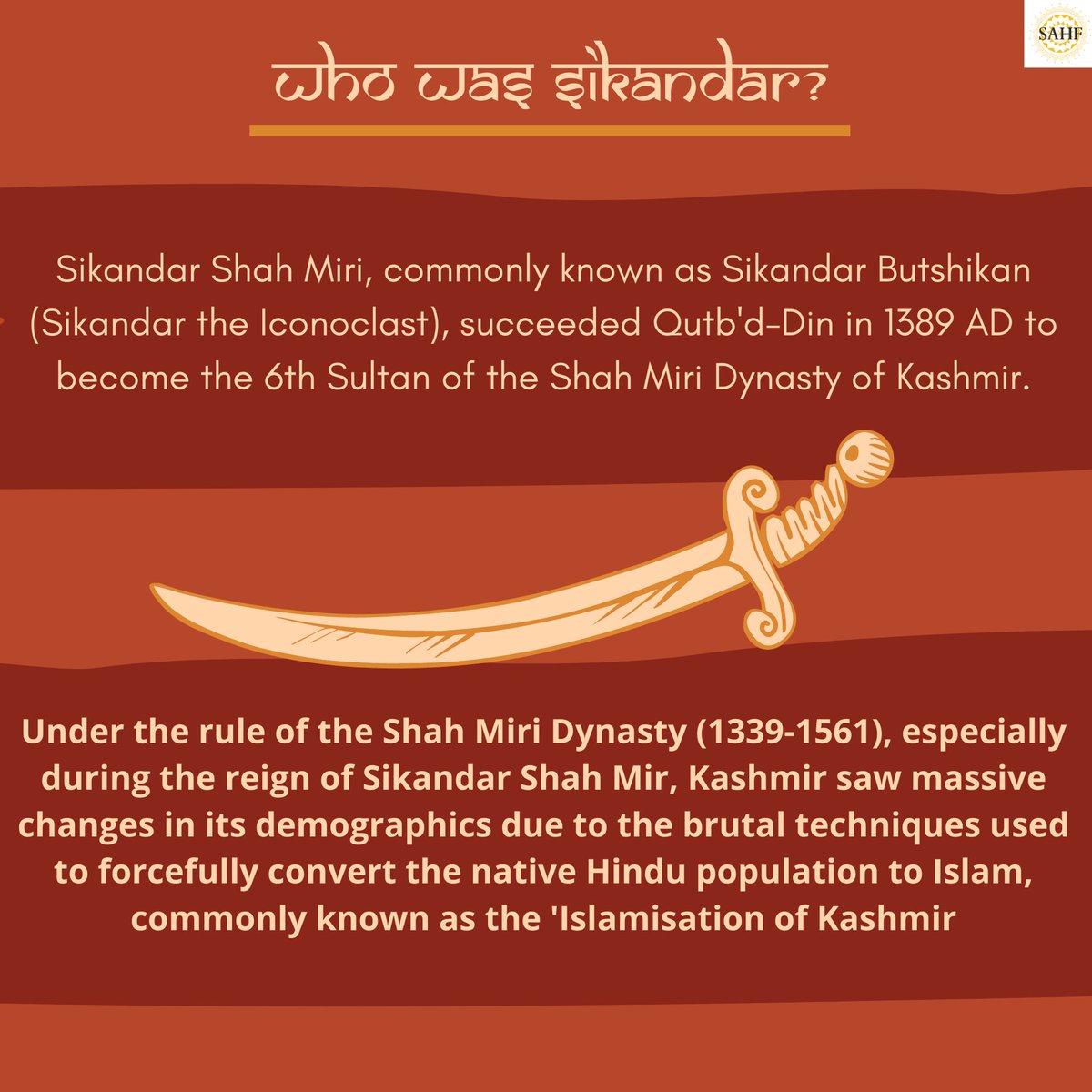 Sikander Butshikan was the 6th Sultan of the Shah Mir Dynasty, and he ruled in the 14th century. It was particularly during his reign that Kashmir experienced forced demographic change due to his brutal techniques to forcefully convert the indigenous Kashmiri Hindu population.
