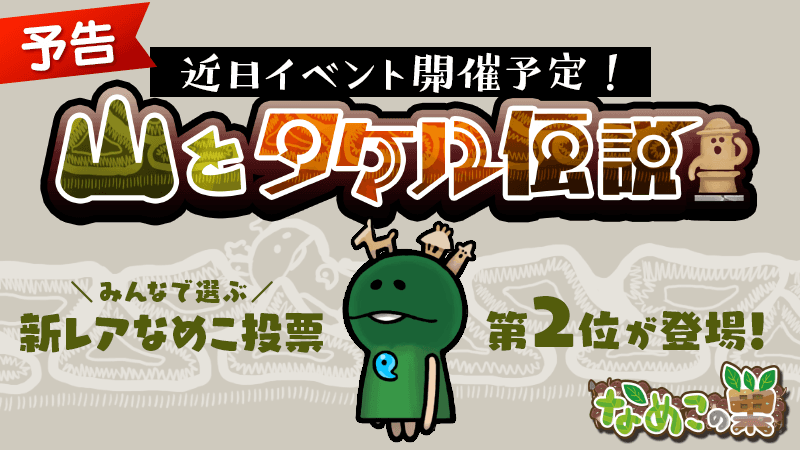 Beeworksgames なめこの巣 イベント予告 イベント 山とタケル伝説 が近日開催決定 連休中に コムギノコ 輝き粘土 発光ペースト バイオ培養土 を集めて準備しておこう さらに 新レアなめこ投票第2位だった 古墳なめこ が満を