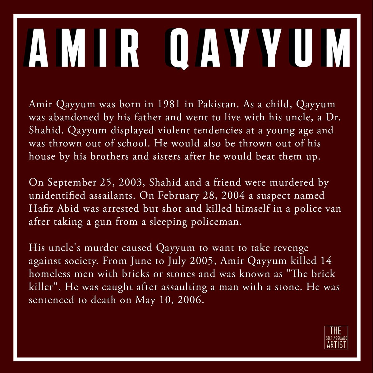 Amir Qayyum, also known as The Brick Killer, was a Pakistani serial killer who killed 14 homeless men in Lahore, Pakistan.