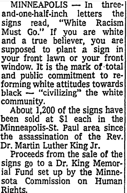 New York Times, May 1968. “Signs Back Drive on White Racism: 1,200 Sold at $1 Each in Minneapolis and St. Paul.” Evidently the idea of one Rolland Robinson, a white preacher “influenced by the writing of Marshall McLuhan and Dr. Reinhold Niebur” who intends to “exorcise” racism.
