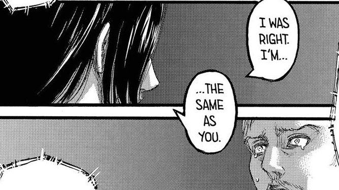 Now Eren at first thought that Reiner was someone who was forced by his environement to do all the things he did that day but when he learns that it was his own free will, he wanted to become a hero that day. Just like Eren. Eren says "Im the same as you" twice in their talk but+