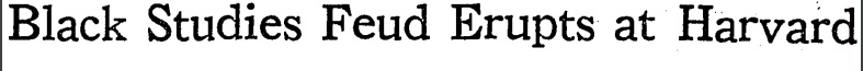 New York Times, March 1975. “Black Studies Feud Erupts at Harvard.” Prof. Ewart Guinier, chair of Harvard’s African-American studies department argues that the department is being undermined by “the high priests of white supremacy” at the university.